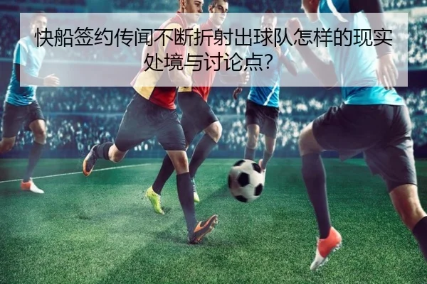 快船签约传闻不断折射出球队怎样的现实处境与讨论点？